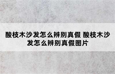 酸枝木沙发怎么辨别真假 酸枝木沙发怎么辨别真假图片